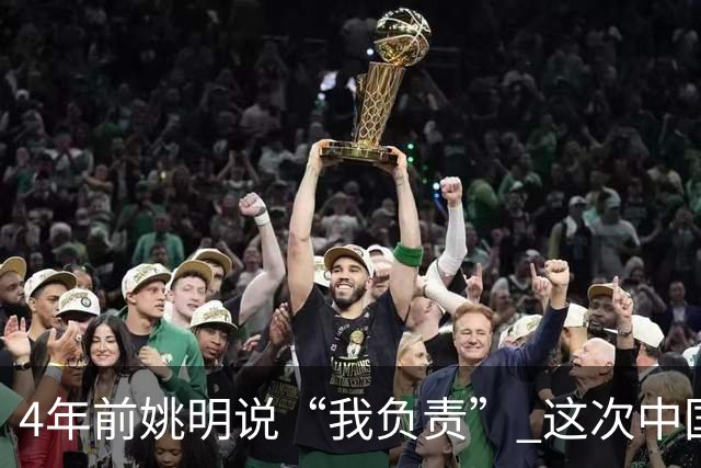 4年前姚明说“我负责” 这次中国男篮谁负责？